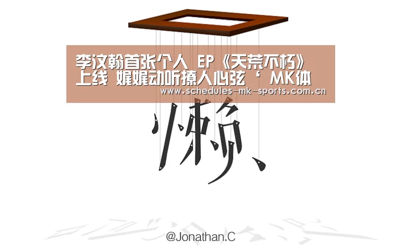 李汶翰首张个人 EP《天荒不朽》上线 娓娓动听撩人心弦‘ MK体育’(图1) MK体育App官网入口