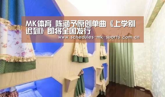 MK体育_陈涵予原创单曲《上学别迟到》即将全国发行(图2) MK体育