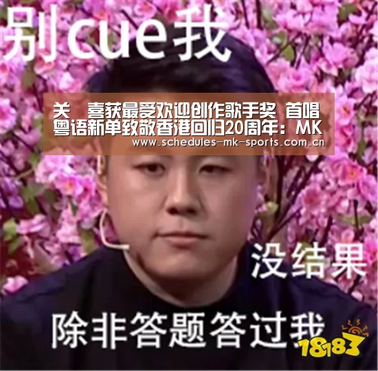关喆喜获最受欢迎创作歌手奖 首唱粤语新单致敬香港回归20周年:MK体育App官网入口 (图2) MK体育