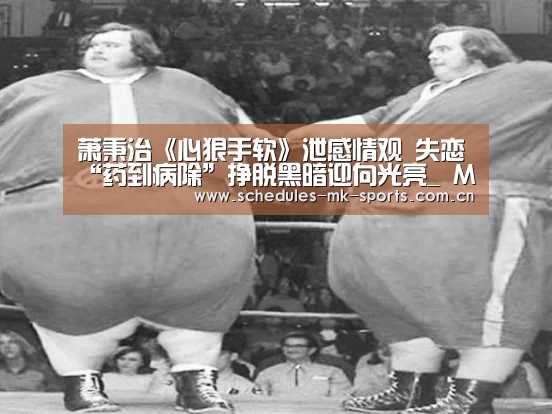 萧秉治《心狠手软》泄感情观 失恋“药到病除”挣脱黑暗迎向光亮_ MK体育(图2) MK体育App官网入口