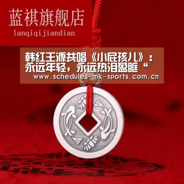 韩红王源共唱《小屁孩儿》:永远年轻,永远热泪盈眶“ MK体育”(图1) MK体育