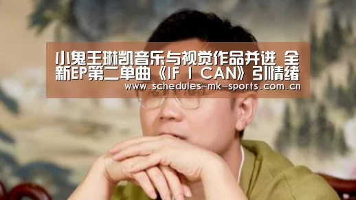 小鬼王琳凯音乐与视觉作品并进 全新EP第二单曲《IF I CAN》引情绪共鸣‘ MK体育’(图1) MK体育