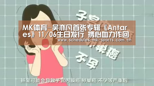 MK体育-吴亦凡首张专辑《Antares》11/06生日发行 携心血力作回馈乐迷挚真惊喜(图1) MK体育